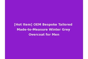 [Hot Item] OEM Bespoke Tailored Made-to-Measure Winter Grey Overcoat for Men