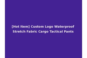 [Hot Item] Custom Logo Waterproof Stretch Fabric Cargo Tactical Pants