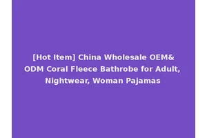 [Hot Item] China Wholesale OEM&ODM Coral Fleece Bathrobe for Adult, Nightwear, Woman Pajamas
