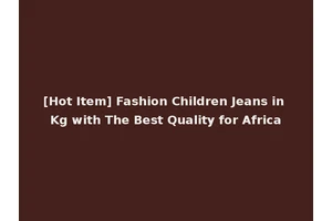 [Hot Item] Fashion Children Jeans in Kg with The Best Quality for Africa