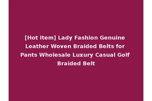 [Hot Item] Lady Fashion Genuine Leather Woven Braided Belts for Pants Wholesale Luxury Casual Golf Braided Belt