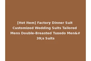 [Hot Item] Factory Dinner Suit Customized Wedding Suits Tailored Mens Double-Breasted Tuxedo Men's Suits