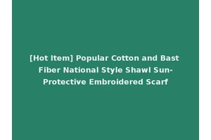 [Hot Item] Popular Cotton and Bast Fiber National Style Shawl Sun-Protective Embroidered Scarf