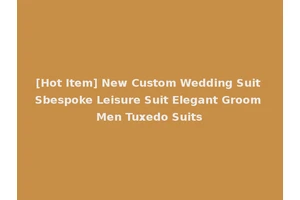 [Hot Item] New Custom Wedding Suit Sbespoke Leisure Suit Elegant Groom Men Tuxedo Suits