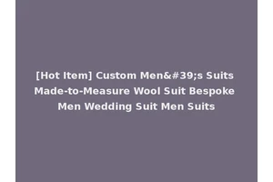 [Hot Item] Custom Men's Suits Made-to-Measure Wool Suit Bespoke Men Wedding Suit Men Suits