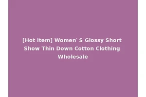 [Hot Item] Women′ S Glossy Short Show Thin Down Cotton Clothing Wholesale