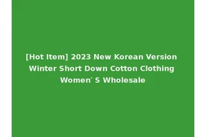 [Hot Item] 2023 New Korean Version Winter Short Down Cotton Clothing Women′ S Wholesale