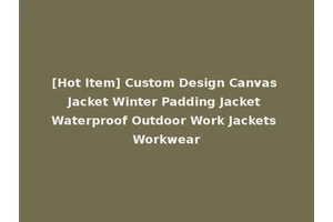 [Hot Item] Custom Design Canvas Jacket Winter Padding Jacket Waterproof Outdoor Work Jackets Workwear