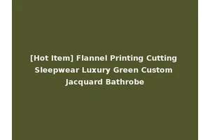 [Hot Item] Flannel Printing Cutting Sleepwear Luxury Green Custom Jacquard Bathrobe