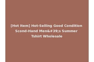 [Hot Item] Hot-Selling Good Condition Scond-Hand Men's Summer Tshirt Wholesale