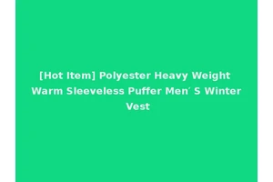 [Hot Item] Polyester Heavy Weight Warm Sleeveless Puffer Men′ S Winter Vest