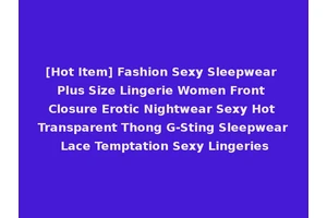[Hot Item] Fashion Sexy Sleepwear Plus Size Lingerie Women Front Closure Erotic Nightwear Sexy Hot Transparent Thong G-Sting Sleepwear Lace Temptation Sexy Lingeries