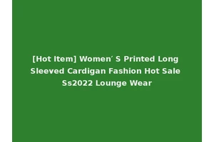 [Hot Item] Women′ S Printed Long Sleeved Cardigan Fashion Hot Sale Ss2022 Lounge Wear