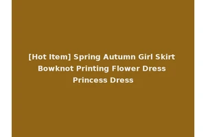 [Hot Item] Spring Autumn Girl Skirt Bowknot Printing Flower Dress Princess Dress