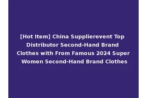 [Hot Item] China Supplierevent Top Distributor Second-Hand Brand Clothes with From Famous 2024 Super Women Second-Hand Brand Clothes
