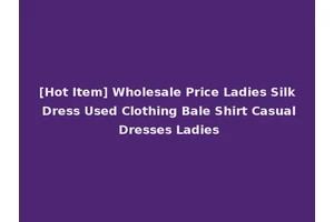 [Hot Item] Wholesale Price Ladies Silk Dress Used Clothing Bale Shirt Casual Dresses Ladies