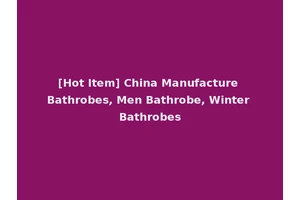 [Hot Item] China Manufacture Bathrobes, Men Bathrobe, Winter Bathrobes