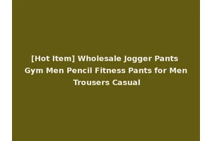 [Hot Item] Wholesale Jogger Pants Gym Men Pencil Fitness Pants for Men Trousers Casual