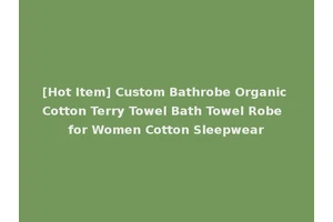 [Hot Item] Custom Bathrobe Organic Cotton Terry Towel Bath Towel Robe for Women Cotton Sleepwear