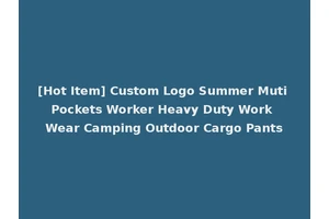 [Hot Item] Custom Logo Summer Muti Pockets Worker Heavy Duty Work Wear Camping Outdoor Cargo Pants