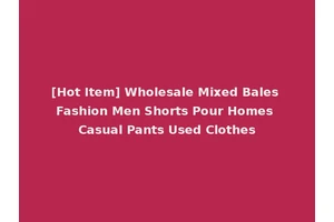 [Hot Item] Wholesale Mixed Bales Fashion Men Shorts Pour Homes Casual Pants Used Clothes