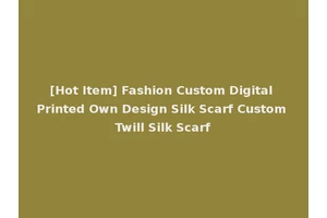 [Hot Item] Fashion Custom Digital Printed Own Design Silk Scarf Custom Twill Silk Scarf