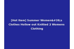 [Hot Item] Summer Women's Clothes Hollow out Knitted 2 Womens Clothing