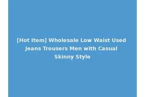 [Hot Item] Wholesale Low Waist Used Jeans Trousers Men with Casual Skinny Style