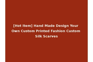 [Hot Item] Hand Made Design Your Own Custom Printed Fashion Custom Silk Scarves