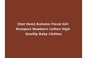 [Hot Item] Autumn Floral Girl Rompers Newborn Cotton High Quality Baby Clothes