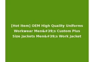 [Hot Item] OEM High Quality Uniforms Workwear Men's Custom Plus Size Jackets Men's Work Jacket
