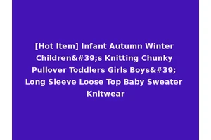 [Hot Item] Infant Autumn Winter Children's Knitting Chunky Pullover Toddlers Girls Boys' Long Sleeve Loose Top Baby Sweater Knitwear