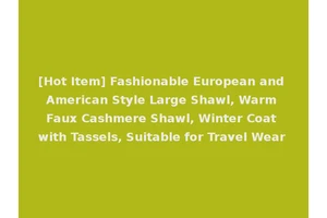 [Hot Item] Fashionable European and American Style Large Shawl, Warm Faux Cashmere Shawl, Winter Coat with Tassels, Suitable for Travel Wear