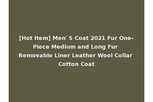 [Hot Item] Men′ S Coat 2021 Fur One-Piece Medium and Long Fur Removable Liner Leather Wool Collar Cotton Coat