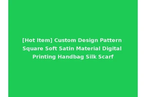 [Hot Item] Custom Design Pattern Square Soft Satin Material Digital Printing Handbag Silk Scarf