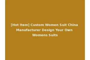 [Hot Item] Custom Women Suit China Manufacturer Design Your Own Womens Suits