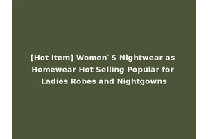 [Hot Item] Women′ S Nightwear as Homewear Hot Selling Popular for Ladies Robes and Nightgowns