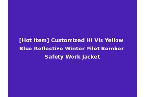 [Hot Item] Customized Hi Vis Yellow Blue Reflective Winter Pilot Bomber Safety Work Jacket