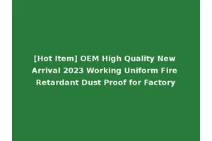 [Hot Item] OEM High Quality New Arrival 2023 Working Uniform Fire Retardant Dust Proof for Factory