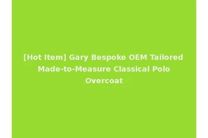 [Hot Item] Gary Bespoke OEM Tailored Made-to-Measure Classical Polo Overcoat
