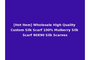 [Hot Item] Wholesale High Quality Custom Silk Scarf 100% Mulberry Silk Scarf 90X90 Silk Scarves