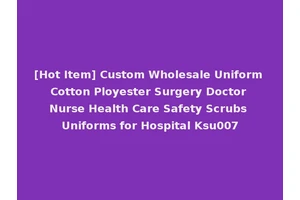[Hot Item] Custom Wholesale Uniform Cotton Ployester Surgery Doctor Nurse Health Care Safety Scrubs Uniforms for Hospital Ksu007