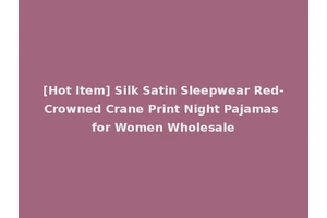 [Hot Item] Silk Satin Sleepwear Red-Crowned Crane Print Night Pajamas for Women Wholesale