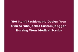 [Hot Item] Fashionable Design Your Own Scrubs Jacket Custom Jopgger Nursing Wear Medical Scrubs