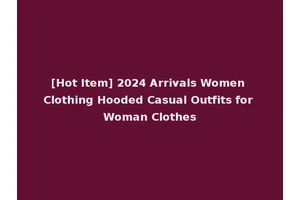 [Hot Item] 2024 Arrivals Women Clothing Hooded Casual Outfits for Woman Clothes