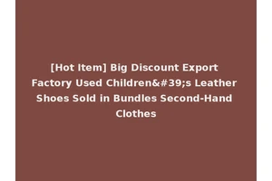 [Hot Item] Big Discount Export Factory Used Children's Leather Shoes Sold in Bundles Second-Hand Clothes
