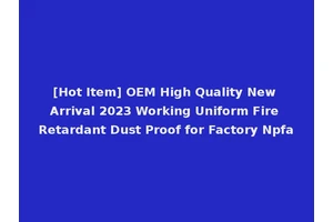 [Hot Item] OEM High Quality New Arrival 2023 Working Uniform Fire Retardant Dust Proof for Factory Npfa