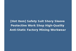 [Hot Item] Safety Suit Shory Sleeve Peotective Work Shop High-Quality Anti-Static Factory Mining Workwear