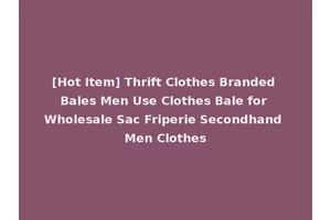 [Hot Item] Thrift Clothes Branded Bales Men Use Clothes Bale for Wholesale Sac Friperie Secondhand Men Clothes