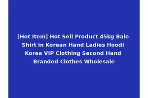 [Hot Item] Hot Sell Product 45kg Bale Shirt in Korean Hand Ladies Hoodi Korea VIP Clothing Second Hand Branded Clothes Wholesale